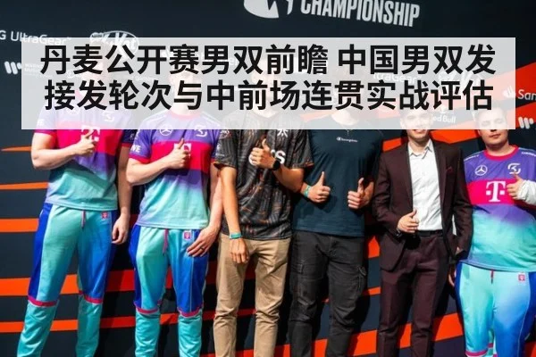 丹麦公开赛男双前瞻 中国男双发接发轮次与中前场连贯实战评估