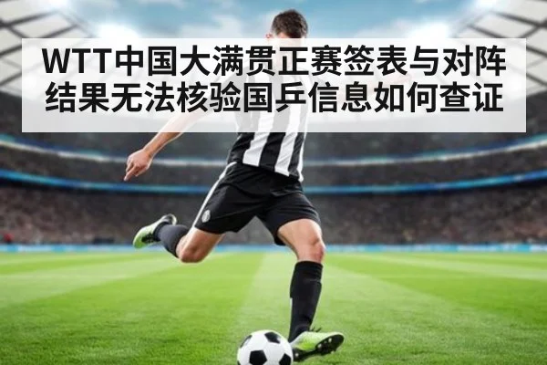 WTT中国大满贯正赛签表与对阵结果无法核验国乒信息如何查证